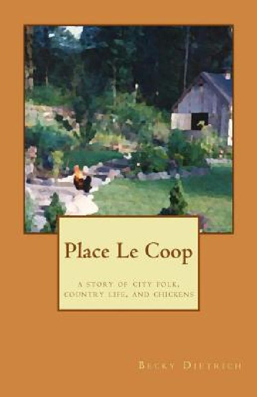 Place Le Coop: a story of city folk, country life, and chickens by Becky Dietrich
