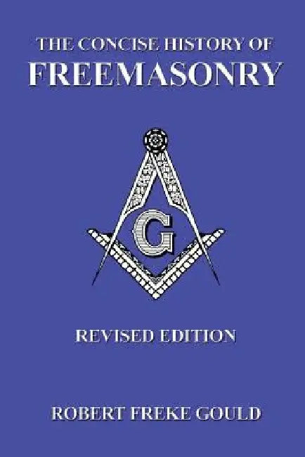 The Concise History Of Freemasonry by Frederick J. W. Crowe