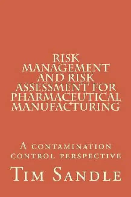Risk Management and Risk Assessment for Pharmaceutical Manufacturing: A contamination control perspective by Tim Sandle