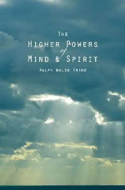 The Higher Powers of Mind and Spirit by Ralph Waldo Trine
