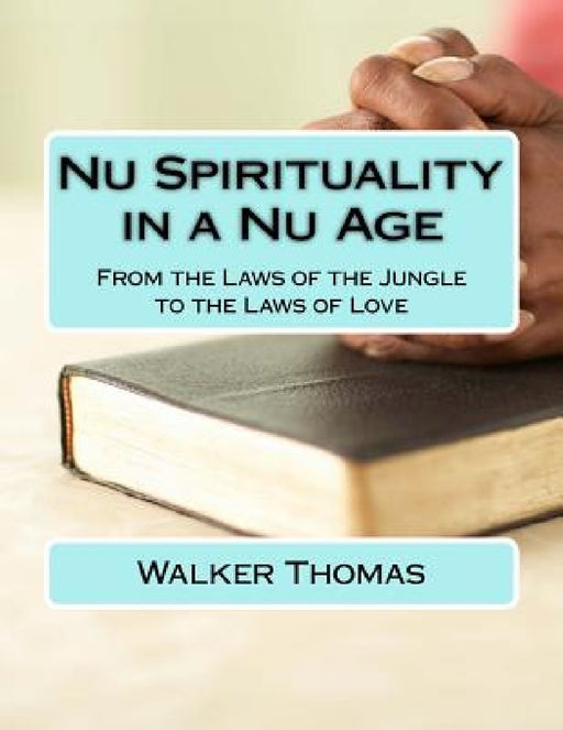 Nu Spirituality in a Nu Age: From the Laws of the Jungle to the Laws of Love by Walker Thomas
