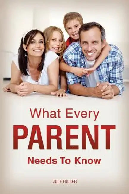 What Every Parent Needs To Know by Jule Fuller