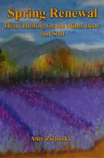 Spring Renewal: Heart Healing for the Mind, Body and Soul by Amy Zielinski
