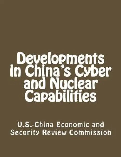 Developments in China's Cyber and Nuclear Capabilities by U. S. -China Economic and Security Revie