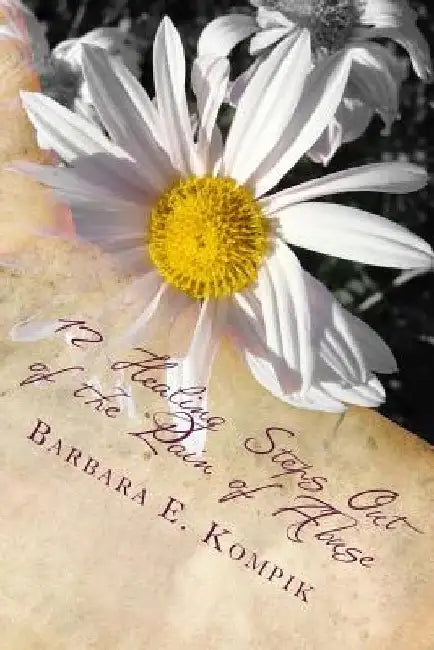 12 Healing Steps Out of the Pain of Abuse: The Survivor Diaries and Comfort Recipes by Barbara E. Kompik