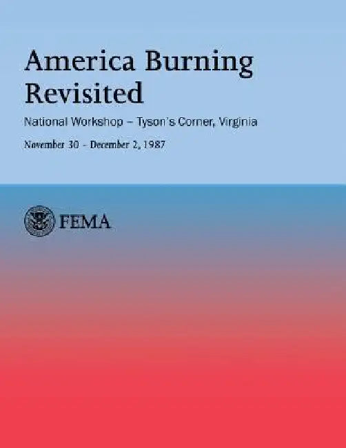 America Burning Revisited: National Workshop ? Tyson's Corner, VA---November 30 ? December 2, 1987 by U. S. Fire Administration
