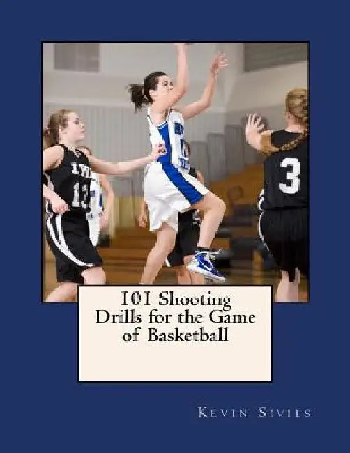101 Shooting Drills for the Game of Basketball by Kevin Sivils
