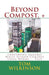 Beyond Compost, +: Converting Organic Waste Beyond Compost Using Worms ... PLUS by Tom Wilkinson