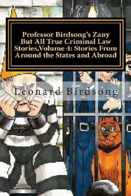 Professor Birdsong's Zany But All True Criminal Law Stories, Volume 4: : Stories From Around the States and Abroad by Leonard Birdsong