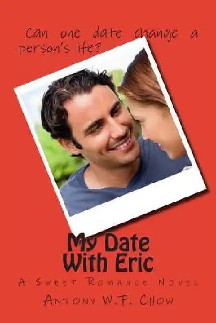 My Date With Eric: A Sweet Romance Novel by Antony W. F. Chow
