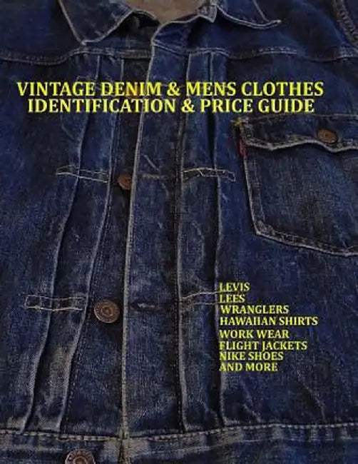 Vintage Denim & Mens Clothes Identification And Price Guide: Levis, Lee, Wranglers, Hawaiian Shirts, Work Wear, Flight Jackets, Nike Shoes, and More by Lucas Jacopetti