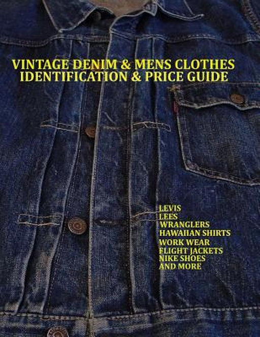 Vintage Denim & Mens Clothes Identification And Price Guide: Levis, Lee, Wranglers, Hawaiian Shirts, Work Wear, Flight Jackets, Nike Shoes, and More by Lucas Jacopetti
