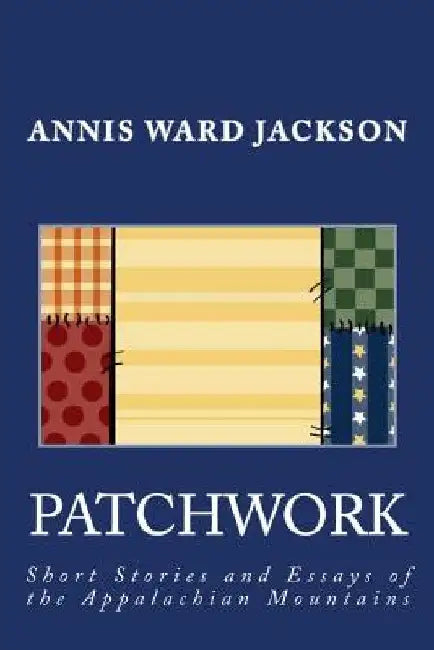 Patchwork: Short Stories and Essays of the Appalachian Mountains by Annis Ward Jackson