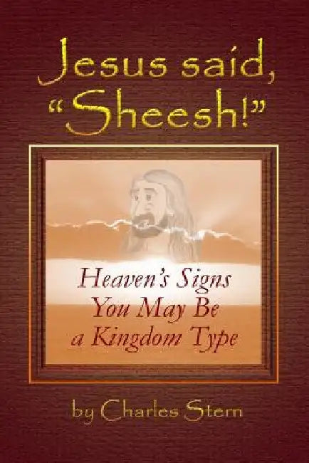 Jesus Said, "Sheesh!": Heaven's Signs You May Be a Kingdom Type by Charles chax Stern