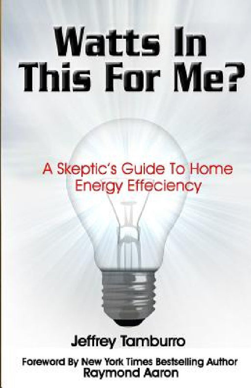Watts In This For Me?: A Skeptic's Guide To Home Energy Efficiency by Jeffrey Tamburro