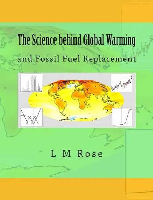 The Science behind Global Warming: and Fossil Fuel Replacement by L. M. Rose