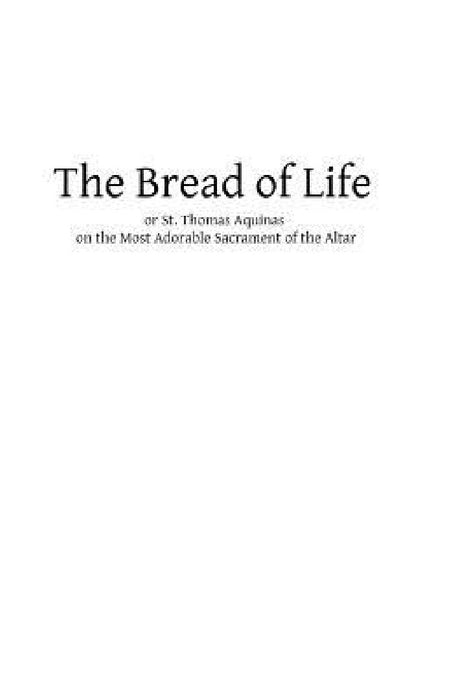 The Bread of Life: or St. Thomas Aquinas on the Most Adorable Sacrament of the Altar by Brother Hermenegild Tosf