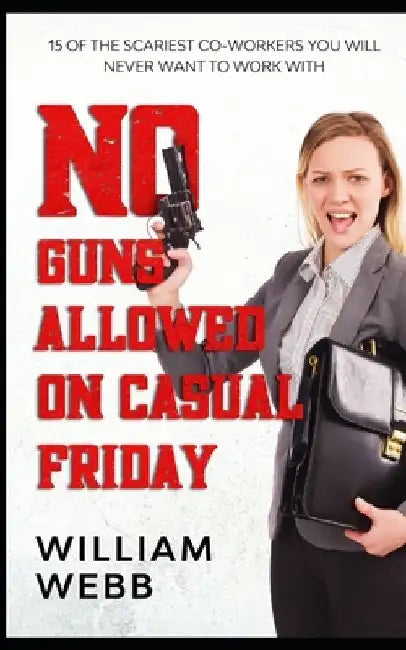 No Guns Allowed On Casual Friday: 15 Of the Scariest Co-Workers You Will Never Want to Work With by William Webb