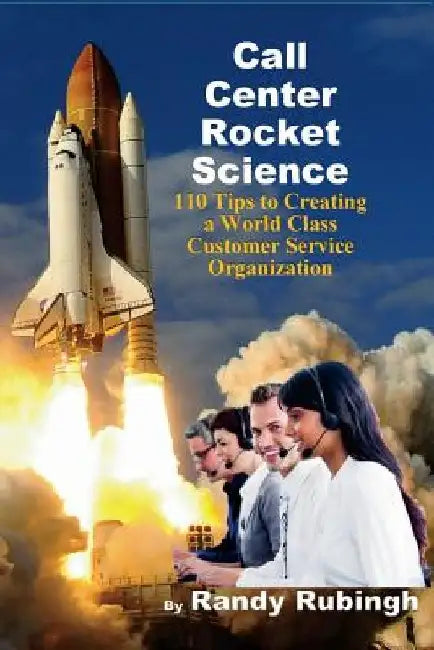 Call Center Rocket Science: 110 Tips to Creating a World Class Customer Service Organization by Randy Rubingh