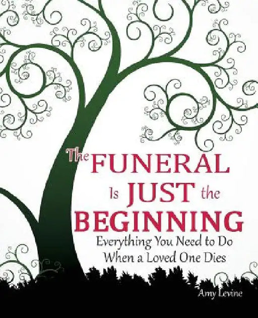 The Funeral Is Just the Beginning: Everything You Need to Do When a Loved One Dies by Amy Levine