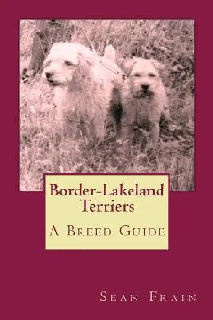 Border-Lakeland Terriers: A Breed Guide by Sean Frain