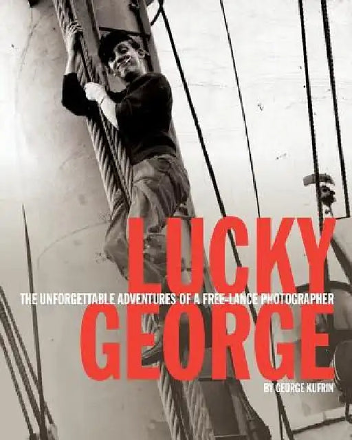 Lucky George: The Unforgettable Adventures of a Free-Lance Photographer by George Kufrin