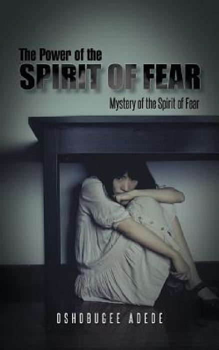 The Power of the Spirit of Fear: Mystery of the Spirit of Fear by Oshobugee Adede