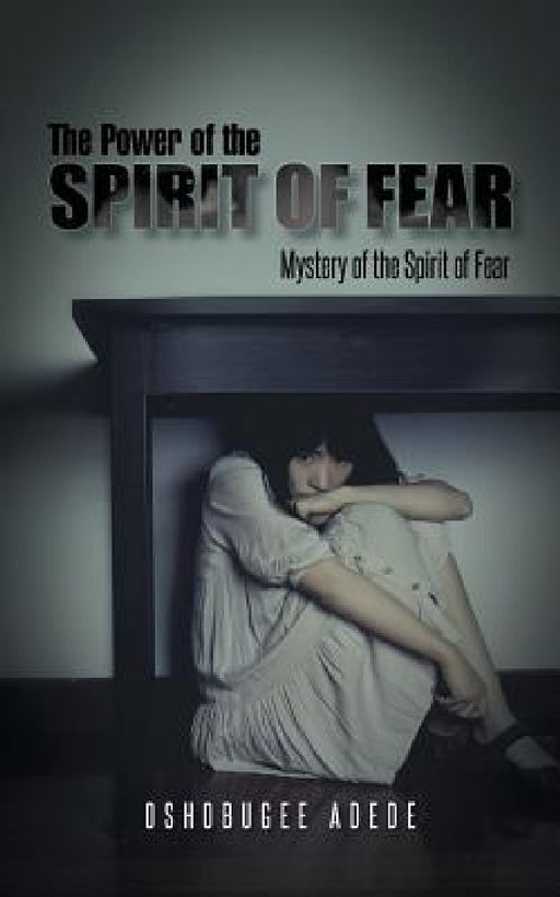 The Power of the Spirit of Fear: Mystery of the Spirit of Fear by Oshobugee Adede