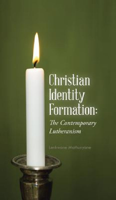Christian Identity Formation: The Contemporary Lutheranism by Lenkwane Mathunyane