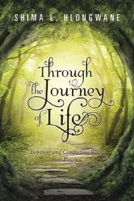 Through the Journey of Life: Inspiring and Comforting Words in Poetry by Shima L. Hlongwane