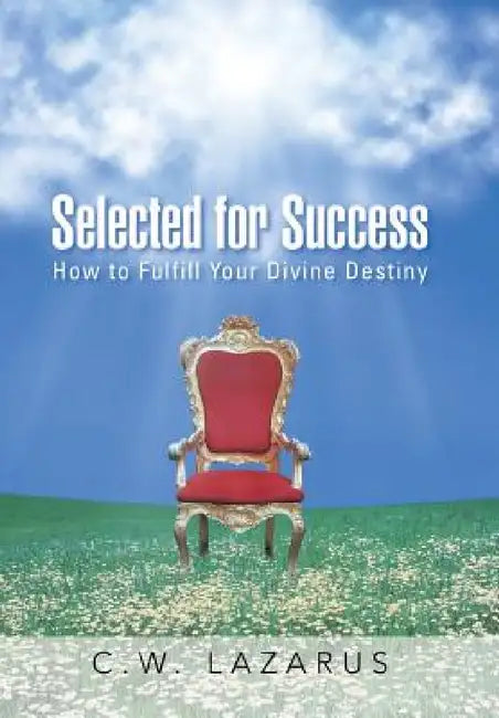 Selected for Success: How to Fulfill Your Divine Destiny by C. W. Lazarus