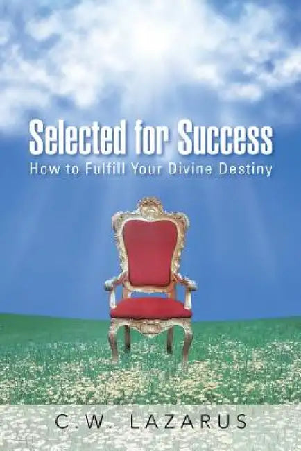 Selected for Success: How to Fulfill Your Divine Destiny by C. W. Lazarus