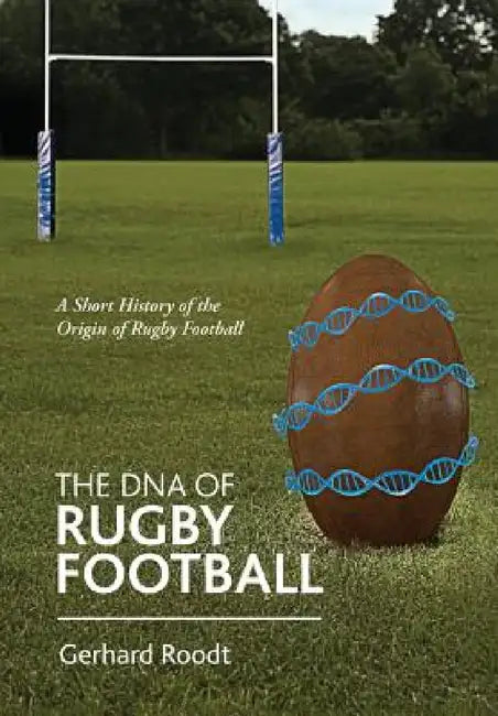 The DNA of Rugby Football: A Short History of the Origin of Rugby Football by Gerhard Roodt