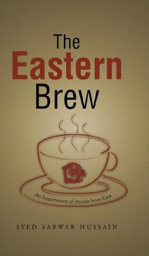 The Eastern Brew: An Assortment of Stories from East by Syed Sarwar Hussain