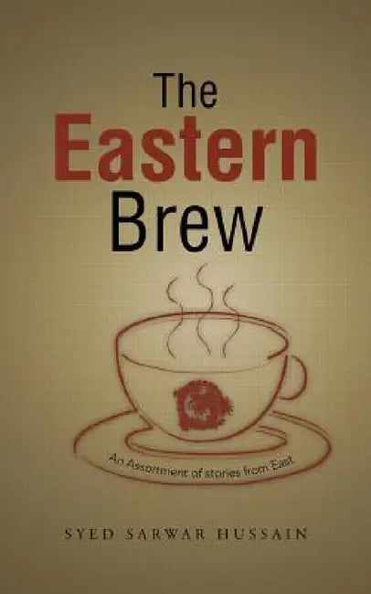 The Eastern Brew: An Assortment of Stories from East by Syed Sarwar Hussain