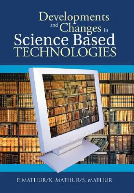 Developments and Changes in Science Based Technologies by P. Mathur, K. Mathur, S. Mathur