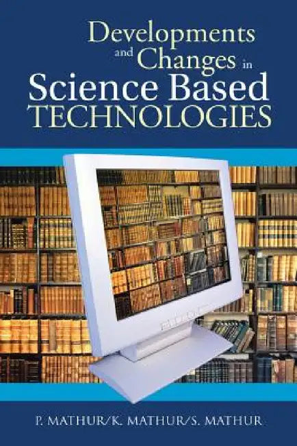 Developments and Changes in Science Based Technologies by P. Mathur, K. Mathur, S. Mathur