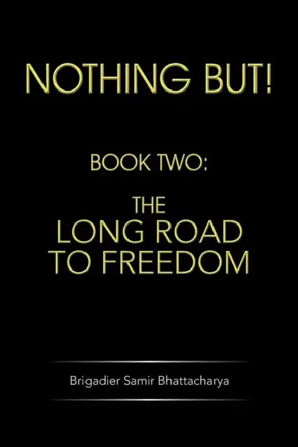 Nothing But!: Book Two: The Long Road to Freedom by Brigadier Samir Bhattacharya