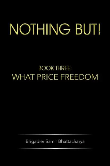 Nothing But!: Book Three: What Price Freedom by Brigadier Samir Bhattacharya
