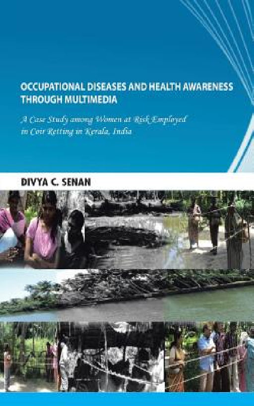 Occupational Diseases and Health Awareness Through Multimedia: A Case Study Among Women at Risk Employed in Coir Retting in Kerala, India by Divya C. Senan