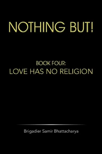 Nothing But!: Book Four: Love Has No Religion by Brigadier Samir Bhattacharya