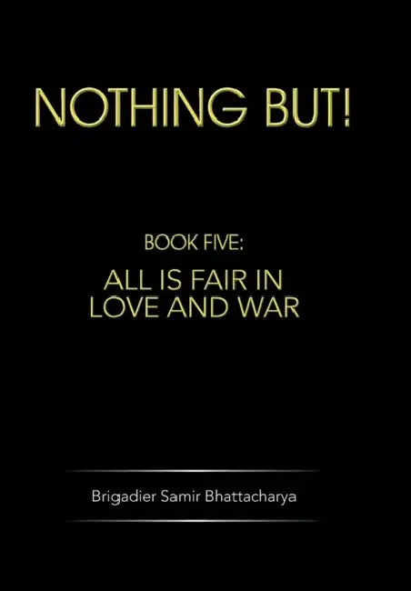 Nothing But!: Book Five: All Is Fair in Love and War by Brigadier Samir Bhattacharya
