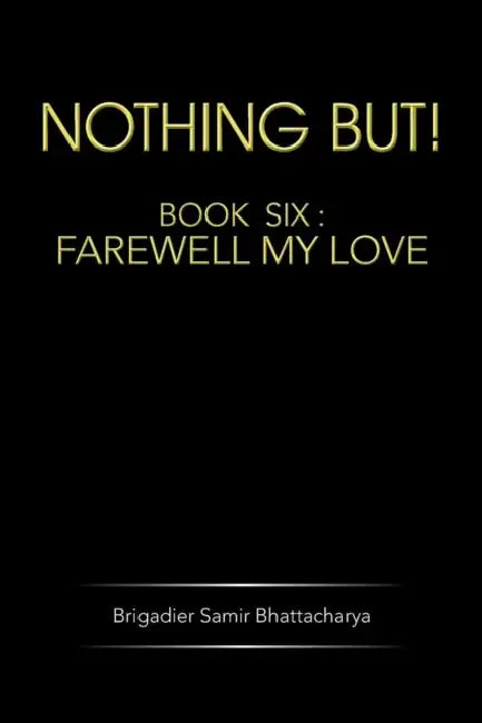 Nothing But!: Book Six: Farewell My Love by Brigadier Samir Bhattacharya