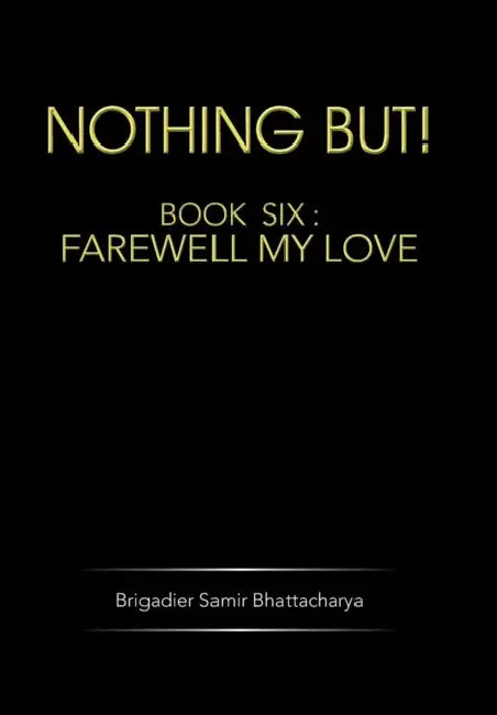 Nothing But!: Book Six: Farewell My Love by Brigadier Samir Bhattacharya