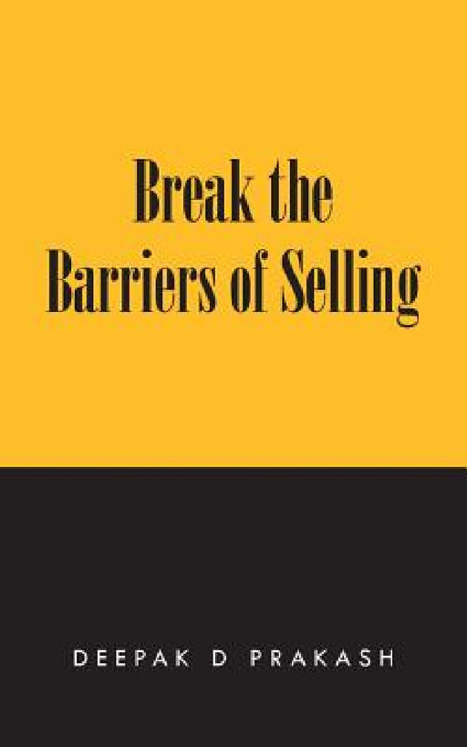 Break the Barriers of Selling: 10 Barriers of Selling to Break by Deepak D. Prakash