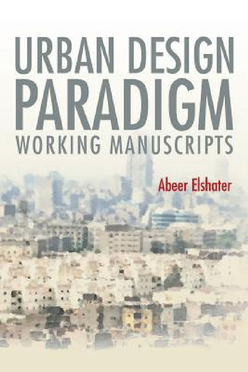 Urban Design Paradigm: Working Manuscripts by Abeer Elshater