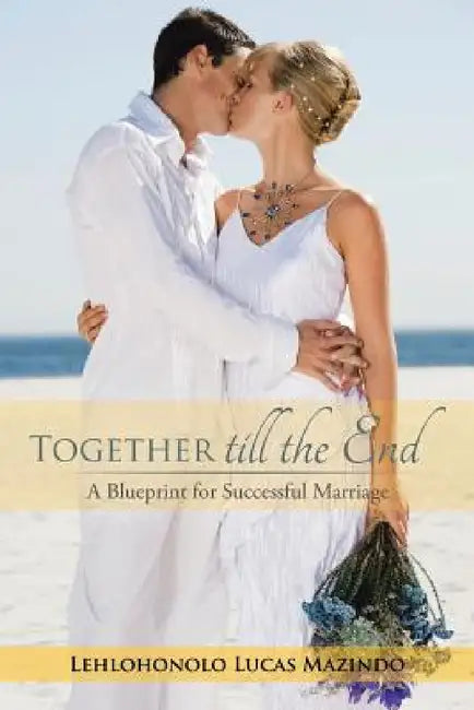 Together till the End: A Blueprint for Successful Marriage by Lehlohonolo Lucas Mazindo