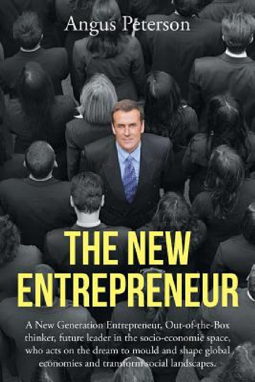The New Entrepreneur: A New Generation Entrepreneur, Out-of-the-Box thinker, future leader in the socio-economic space, who acts on the drea by Angus Peterson
