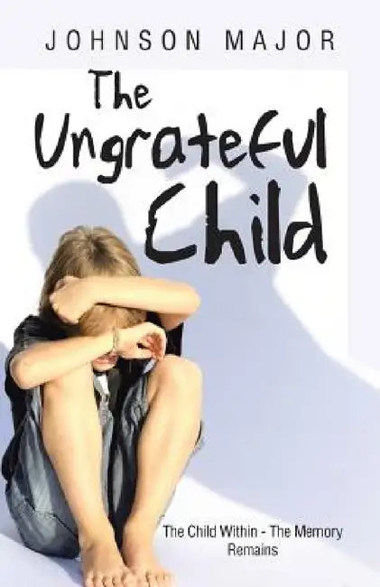 The Ungrateful Child: The Child Within - The Memory Remains by Johnson Major