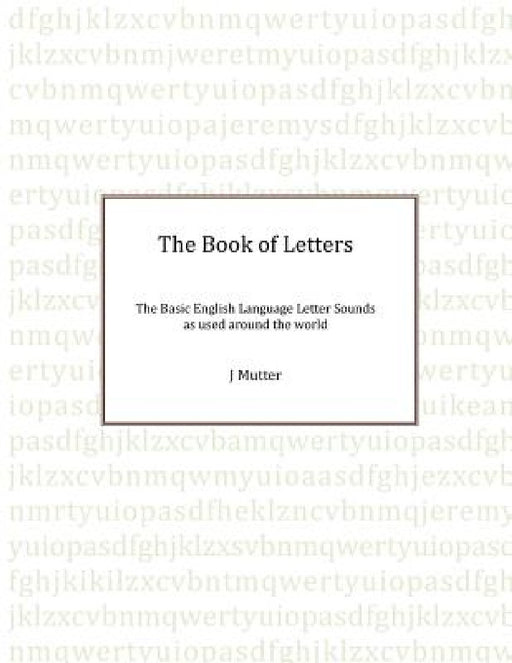 The Book of Letters: The Basic English Letter sounds as used around the world by J. Mutter